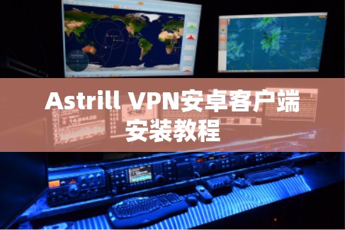 Astrill VPN安卓客户端安装教程