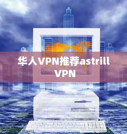 华人VPN推荐astrill VPN 华人VPN推荐astrill VPN