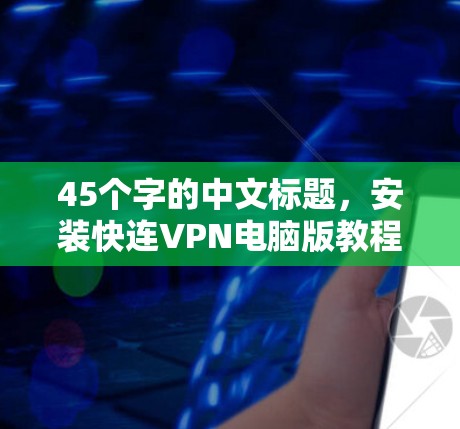 45个字的中文标题,安装快连VPN电脑版教程