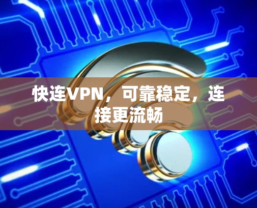 快连VPN，可靠稳定，连接更流畅