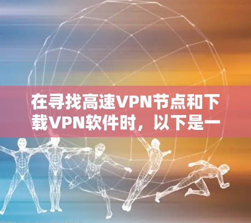 在寻找高速VPN节点和下载<strong>VPN软件</strong>时,以下是一些关键点和建议