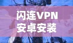 闪连VPN安卓安装包详细说明