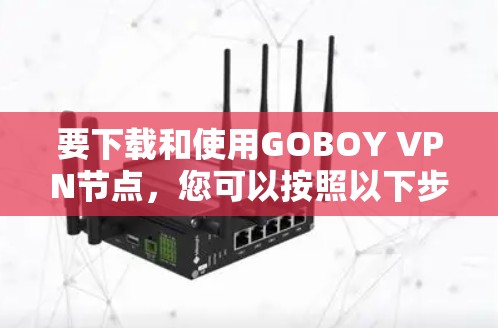 要下载和使用GOBOY VPN节点,您可以按照以下步骤进行