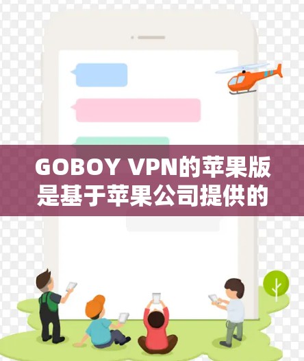 GOBOY VPN的苹果版是基于苹果公司提供的苹果VPN服务，旨在为用户提供网络安全解决方案。以下是关于该苹果版的详细信息