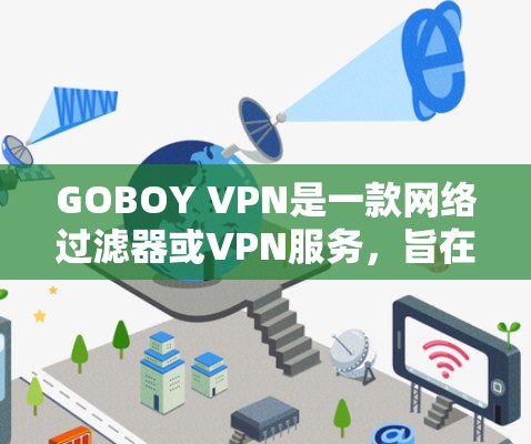 GOBOY VPN是一款网络过滤器或VPN服务，旨在帮助用户解决VPN连接的问题。如果你在使用VPN时遇到了翻墙问题，GOBOY VPN可能是一种适合选择的解决方案。以下是对GOBOY VPN的评测