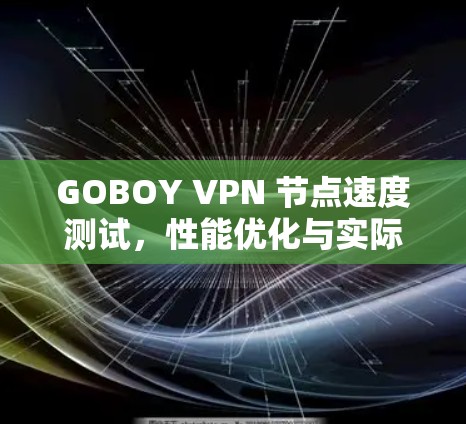 GOBOY VPN 节点速度测试，性能优化与实际效果