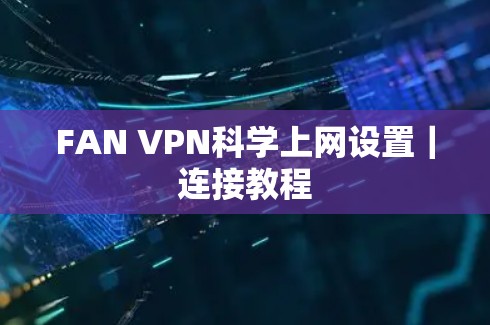 FAN VPN科学上网设置|连接教程