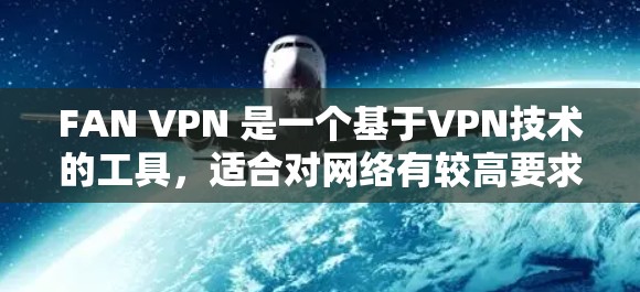 FAN VPN 是一个基于VPN技术的工具，适合对网络有较高要求的用户使用。以下是按照步骤帮助您下载并安装 FAN VPN 最新版