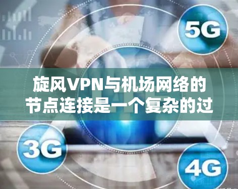 旋风VPN与机场网络的节点连接是一个复杂的过程，涉及多个技术层面。以下是对旋风VPN与机场网络节点连接的详细分析