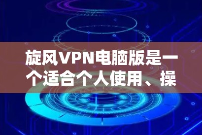 旋风VPN电脑版是一个适合个人使用、操作简便的<strong>VPN软件</strong>,支持多种VPN方式,如 wolf、DPS、NetDP等。以下是一些关于旋风VPN电脑版的下载链接和使用指南,供您参考