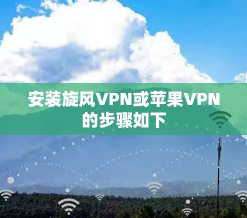 安装旋风VPN或苹果VPN的步骤如下 安装旋风VPN或苹果VPN的步骤如下