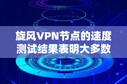 旋风VPN节点的速度测试结果表明大多数节点通过了测试，但部分节点的延迟和网络延迟较高。以下是基于这些结果的优化建议