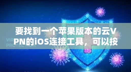 要找到一个苹果版本的云VPN的iOS连接工具，可以按照以下步骤进行