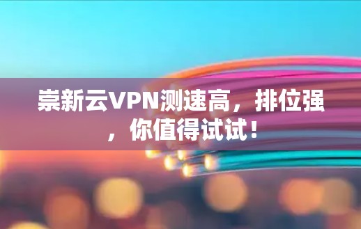 崇新云VPN测速高，排位强，你值得试试！