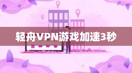 轻舟VPN游戏加速3秒 轻舟VPN游戏加速3秒