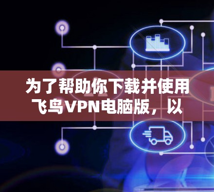为了帮助你下载并使用飞鸟VPN电脑版,以下是分步指南 为了帮助你下载并使用飞鸟VPN电脑版,以下是分步指南