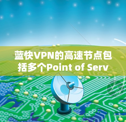 蓝快VPN的高速节点包括多个Point of Service（PoS）每个PoS连接到不同的VPN服务。以下是几个主要的高速节点及其对应的VPN服务