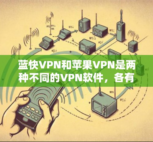 蓝快VPN和苹果VPN是两种不同的<strong>VPN软件</strong>,各有其独特的特点和适用场景。以下是对它们的详细介绍