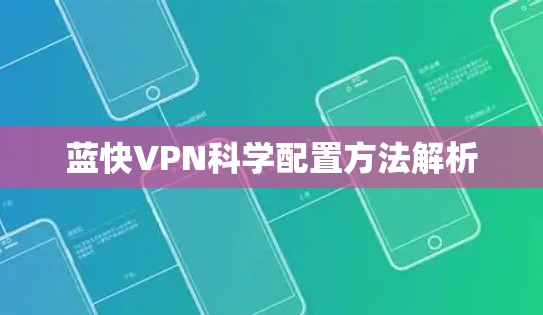 蓝快VPN科学配置方法解析 蓝快VPN科学配置方法解析