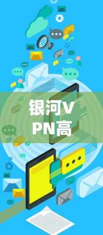银河VPN高速网络节点下载方案 银河VPN高速网络节点下载方案