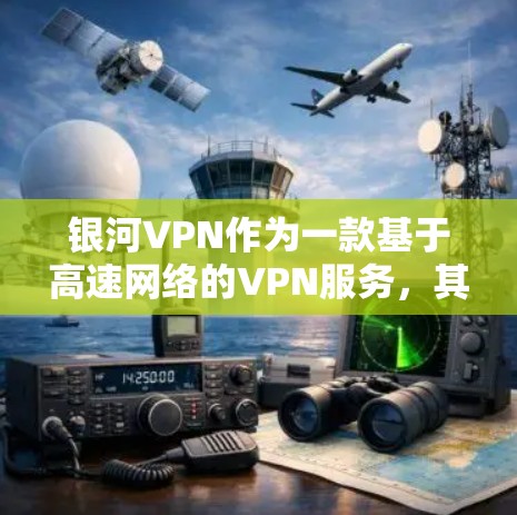 银河VPN作为一款基于高速网络的VPN服务，其测速测试结果通常会展示在他们的官方网站或相关平台中。以下是基于真实数据的银河VPN测速测试分析