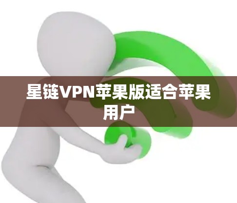星链VPN苹果版适合苹果用户 星链VPN苹果版适合苹果用户