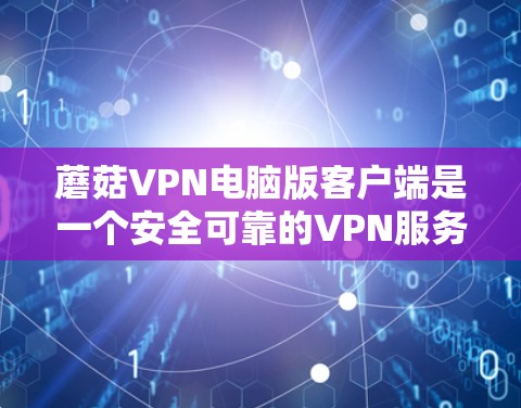 蘑菇VPN电脑版客户端是一个安全可靠的VPN服务,但可能存在一些问题。以下是一些常见问题及其解决方案