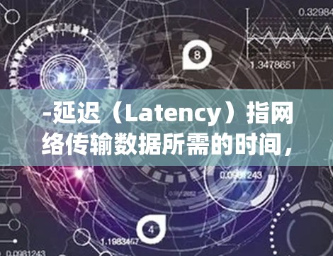-延迟(Latency)指网络传输数据所需的时间,通常以毫秒(ms)为单位。较低延迟意味着更快的连接 -延迟(Latency)指网络传输数据所需的时间,通常以毫秒(ms)为单位。较低延迟意味着更快的连接