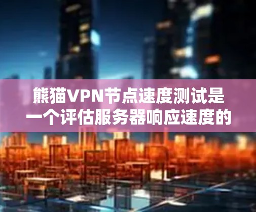 熊猫VPN节点速度测试是一个评估服务器响应速度的过程,帮助用户了解其性能和稳定性。以下是详细的步骤和建议 熊猫VPN节点速度测试是一个评估服务器响应速度的过程,帮助用户了解其性能和稳定性。以下是详细的步骤和建议