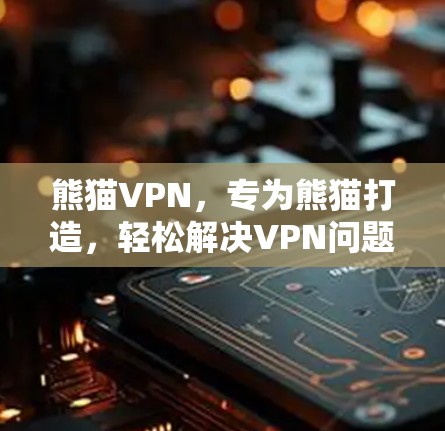 熊猫VPN，专为熊猫打造，轻松解决VPN问题