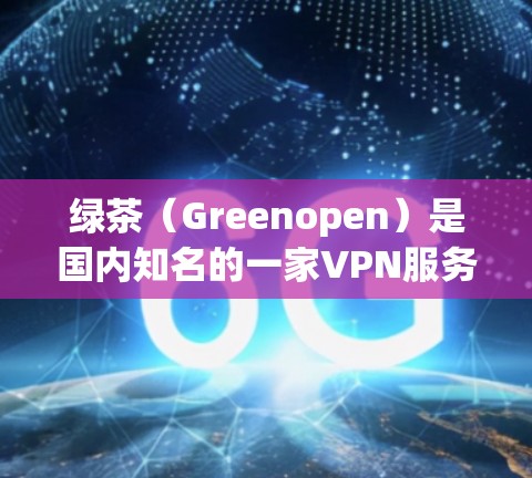 绿茶（Greenopen）是国内知名的一家VPN服务提供商，专注于提供安全、稳定的VPN体验。关于绿茶VPN节点测速排行，以下是一些关键信息