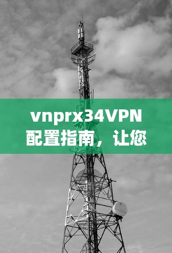 vnprx34VPN配置指南，让您的VPN连接更稳定