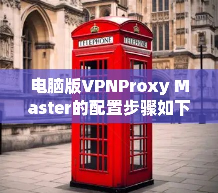 电脑版VPNProxy Master的配置步骤如下