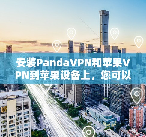 安装PandaVPN和苹果VPN到苹果设备上，您可以按照以下步骤进行