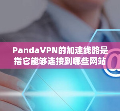 PandaVPN的加速线路是指它能够连接到哪些网站,从而将视频流转换成更快的速度。以下是PandaVPN连接到的主要posite site PandaVPN的加速线路是指它能够连接到哪些网站,从而将视频流转换成更快的速度。以下是PandaVPN连接到的主要posite site