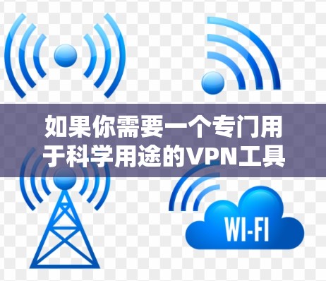 如果你需要一个专门用于科学用途的VPN工具,建议你使用以下可靠的VPN服务