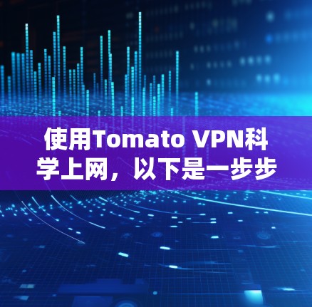 使用Tomato VPN科学上网,以下是一步步的指南 使用Tomato VPN科学上网,以下是一步步的指南