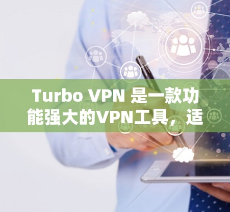 Turbo VPN 是一款功能强大的VPN工具，适合个人用户和企业用户。以下是使用Turbo VPN的详细步骤和注意事项