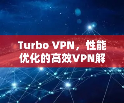 Turbo VPN,性能优化的高效VPN解决方案 Turbo VPN,性能优化的高效VPN解决方案