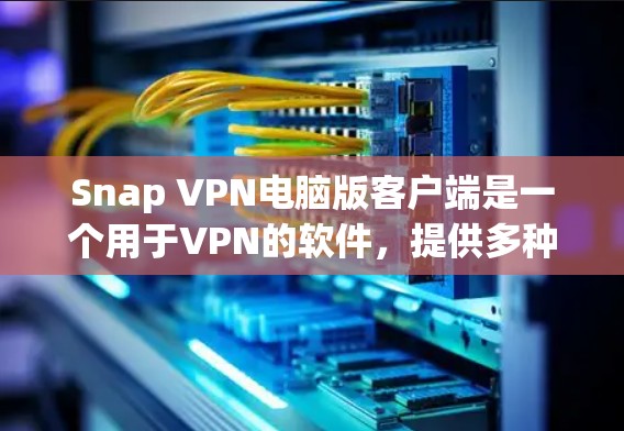 Snap VPN电脑版客户端是一个用于VPN的软件，提供多种配置选项，如加密位数、访问限制和隐私设置。以下是详细的步骤指南