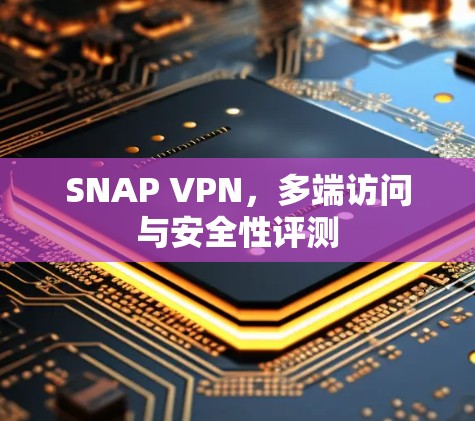 SNAP VPN,多端访问与安全性评测 SNAP VPN,多端访问与安全性评测