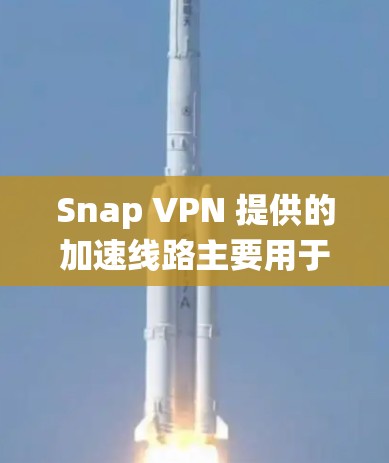 Snap VPN 提供的加速线路主要用于解决用户在互联网环境下的VPN连接问题，通过绕过防火墙来提升连接速度。以下是关于SNAP VPN加速线路的一些关键信息