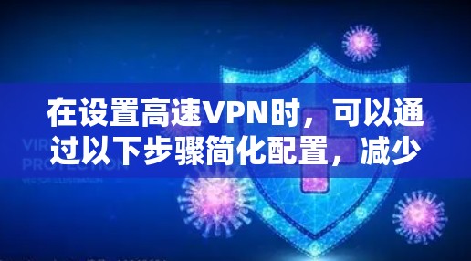 在设置高速VPN时,可以通过以下步骤简化配置,减少延迟并提升体验