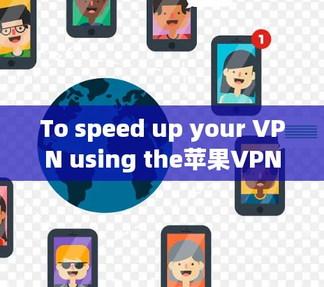 To speed up your VPN using the苹果VPN app,follow these organized steps: