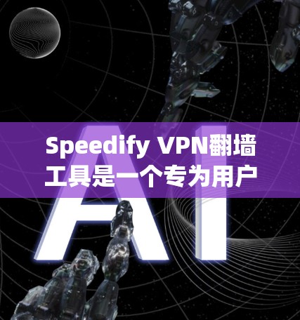 Speedify VPN翻墙工具是一个专为用户设计的翻墙和解密工具,适合需要通过VPN接入特定网络的用户。以下是对该工具的详细介绍