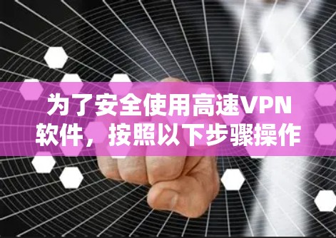 为了安全使用高速<strong>VPN软件</strong>,按照以下步骤操作