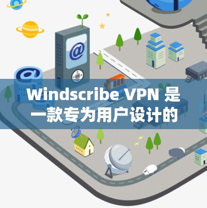 Windscribe VPN 是一款专为用户设计的VPN工具，提供安全、专业的IP过滤和VPN服务。以下是对 Windscribe VPN 的详细说明
