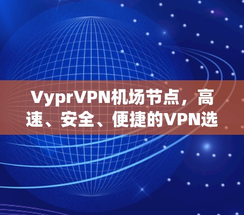 VyprVPN机场节点，高速、安全、便捷的VPN选择