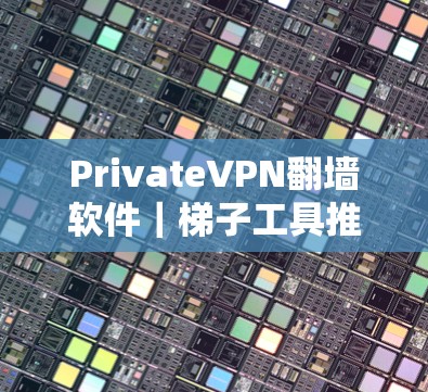 PrivateVPN翻墙软件|梯子工具推荐