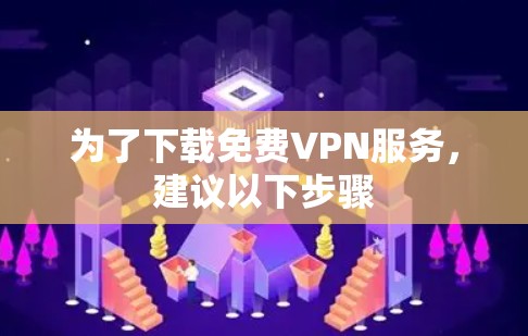 为了下载免费VPN服务,建议以下步骤